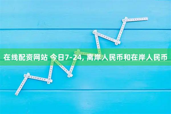 在线配资网站 今日7-24, 离岸人民币和在岸人民币