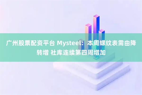 广州股票配资平台 Mysteel：本周螺纹表需由降转增 社库连续第四周增加